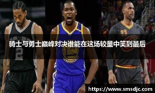 骑士与勇士巅峰对决谁能在这场较量中笑到最后